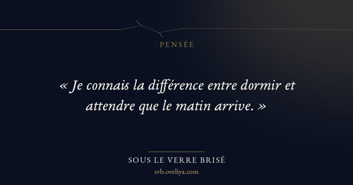 « « Je connais la différence entre dormir et attendre que le m… » — Sous le Verre Brisé