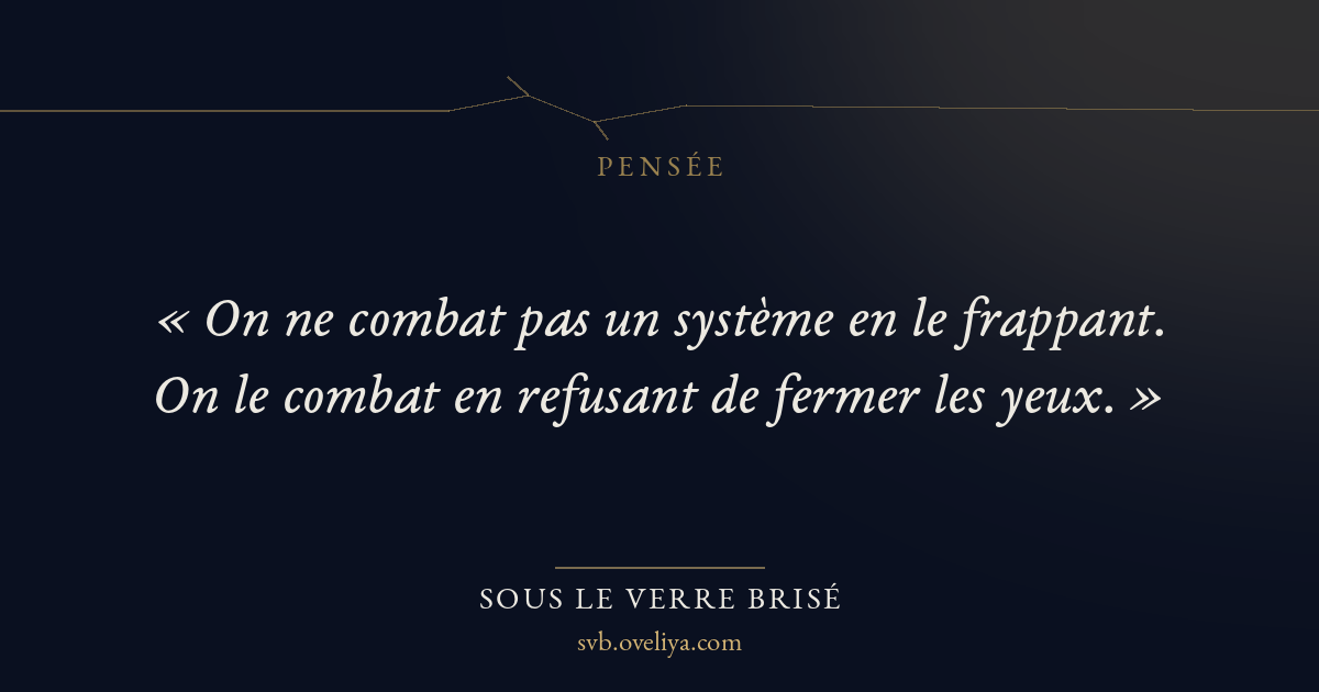 « « On ne combat pas un système en le frappant. On le combat e… » — Sous le Verre Brisé