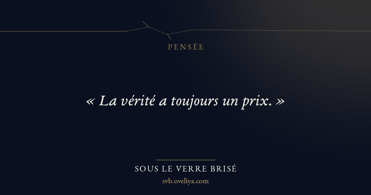 « « La vérité a toujours un prix. » » — Sous le Verre Brisé