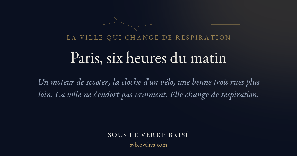 Paris, six heures du matin — Sous le Verre Brisé